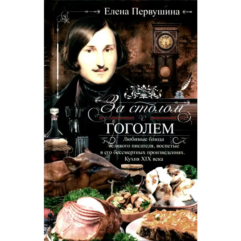 За столом с Гоголем. Любимые блюда великого писателя, воспетые в его бессмертных произведениях. Кухня XIX века Первушина Е.В.