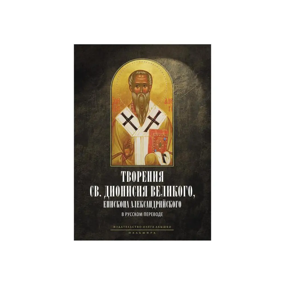 Творения св. Дионисия Великого, епископа Александрийского, в русском переводе 2-е изд., испр. прим и введ. священника А. Дружини