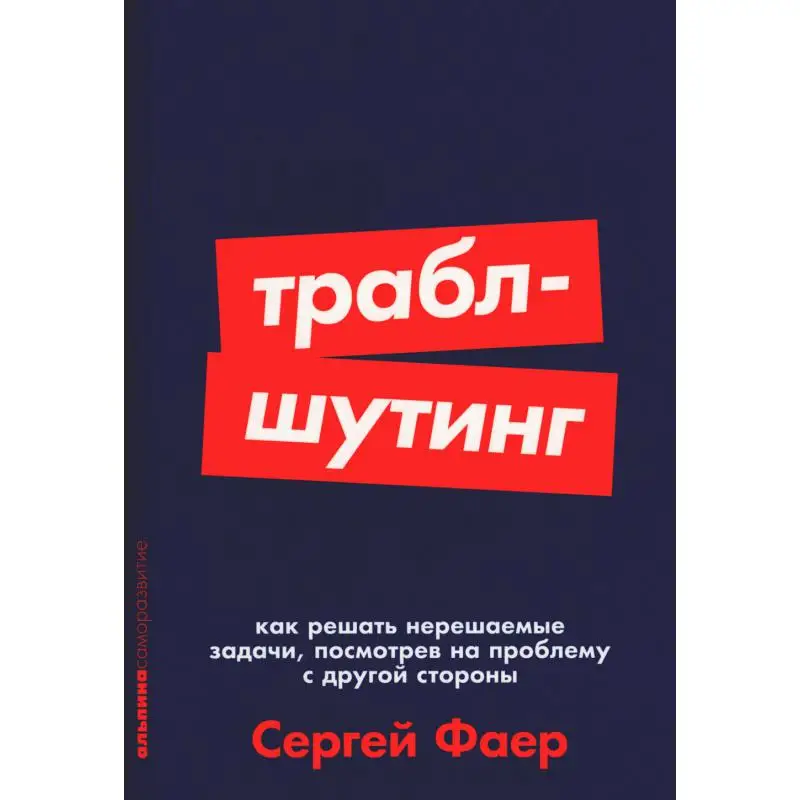 Книга Траблшутинг: Как решать нерешаемые задачи, посмотрев на проблему с другой стороны Фаер Сергей Алексеевич
