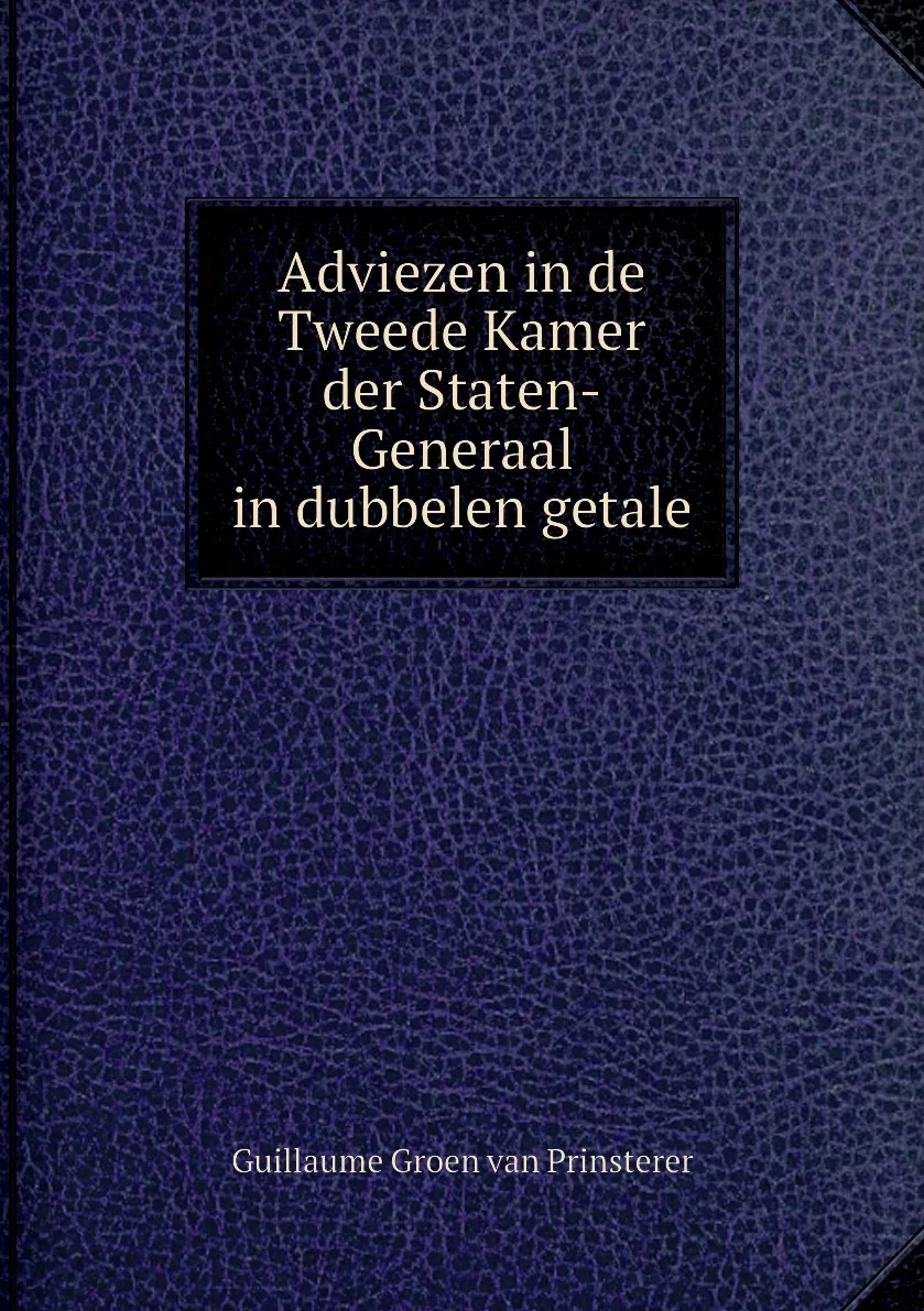 Книга Adviezen in de Tweede Kamer der Staten-Generaal in dubbelen getale. Guillaume Groen van Prinsterer