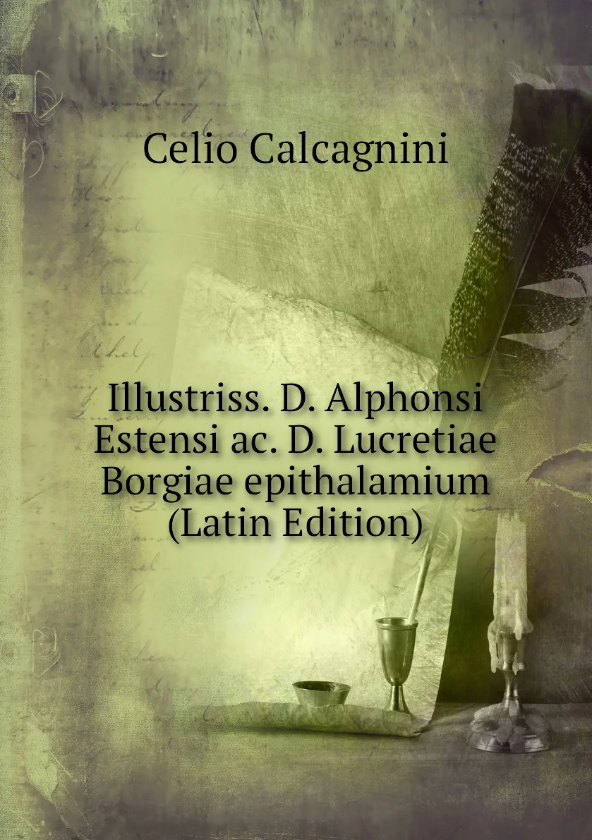 Книга Illustriss. D. Alphonsi Estensi ac. D. Lucretiae Borgiae epithalamium (Latin Edition). Celio Calcagnini