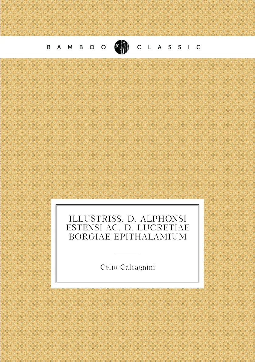 Книга Illustriss. D. Alphonsi Estensi ac. D. Lucretiae Borgiae epithalamium. Celio Calcagnini