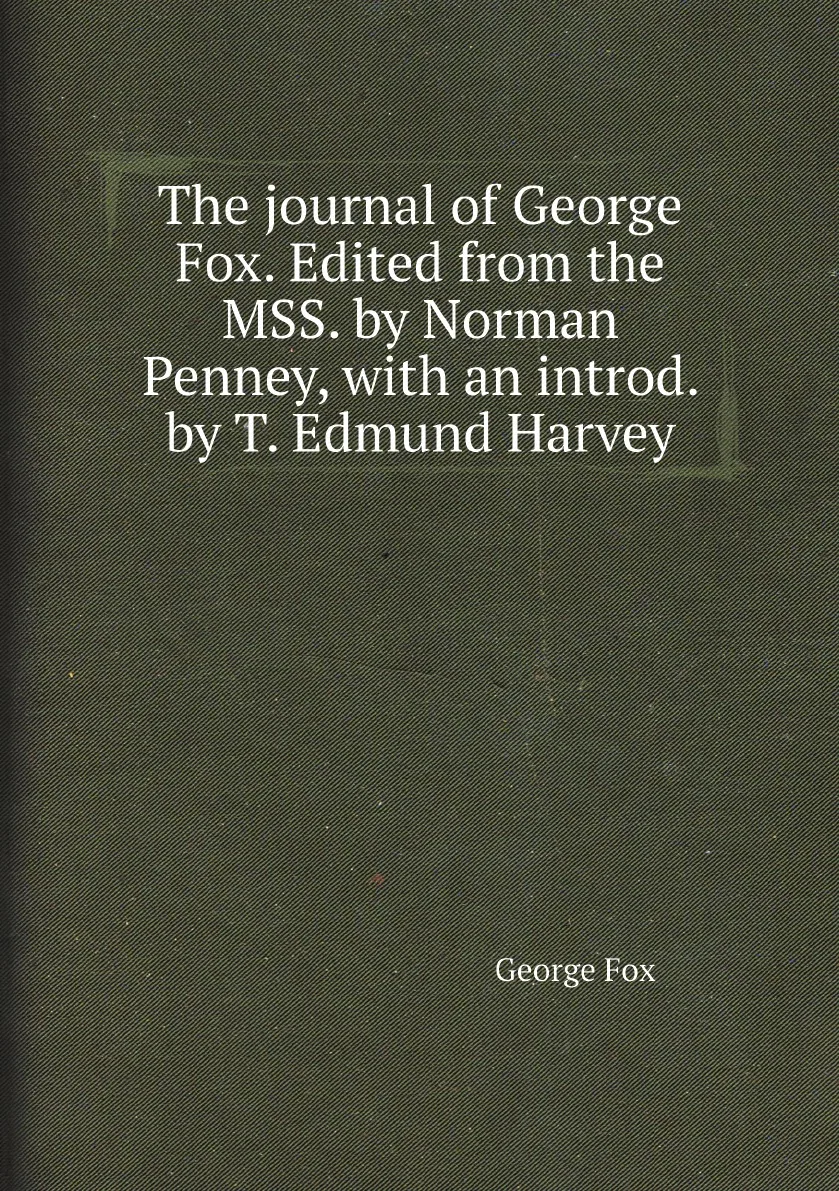 Книга The journal of George Fox. Edited from the MSS. by Norman Penney, with an introd. by T. Edmund Harvey. Fox George