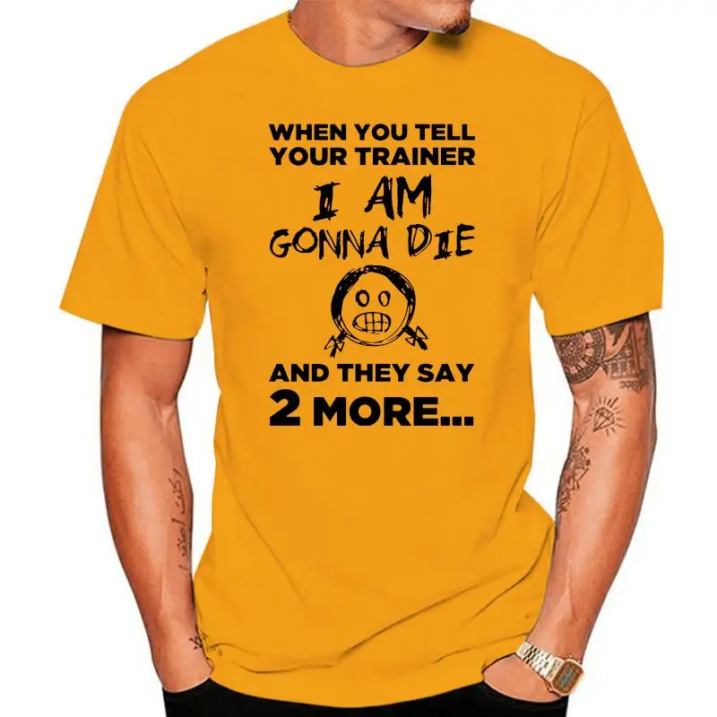 Men T Shirt  When You Tell Your Trainer I Am Gonna Die And They Say 2 More  Women t-shirt